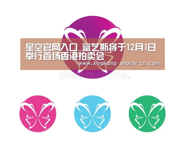 星空官网入口_富艺斯将于12月1日举行首场香港拍卖会(图2) 星空官网入口